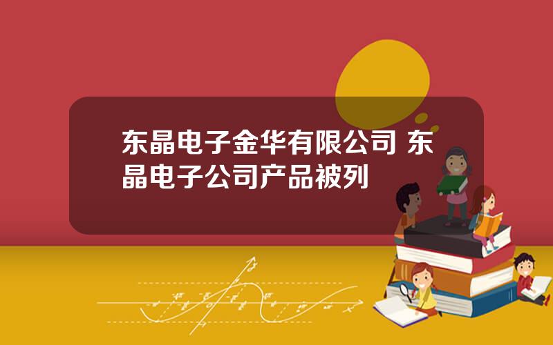 东晶电子金华有限公司 东晶电子公司产品被列